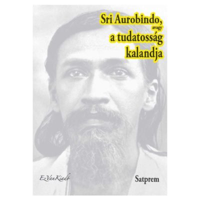 Sri Aurobindo avagy a tudatosság kalandja III.